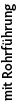 mit Rohrführung
